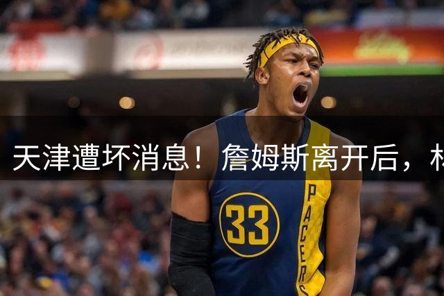 天津遭坏消息！詹姆斯离开后，林庭谦离队回宝岛获巨额工资！